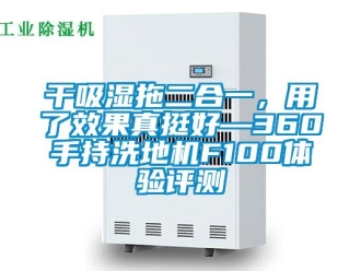企業(yè)新聞干吸濕拖二合一，用了效果真挺好—360手持洗地機(jī)F100體驗(yàn)評(píng)測(cè)