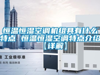 知識百科恒溫恒濕空調(diào)機(jī)組具有什么特點 恒溫恒濕空調(diào)特點介紹【詳解】