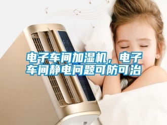 行業(yè)新聞電子車間加濕機(jī)，電子車間靜電問題可防可治