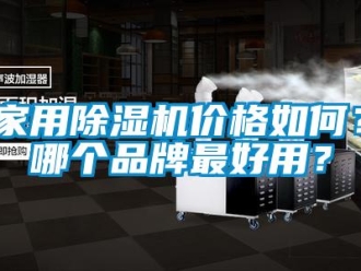 企業(yè)新聞家用除濕機價格如何？哪個品牌最好用？
