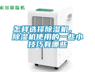 行業(yè)新聞怎樣選擇除濕機(jī)， 除濕機(jī)使用的一些小技巧有哪些
