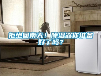 行業(yè)新聞拒絕回南天！除濕器你準(zhǔn)備好了嗎？