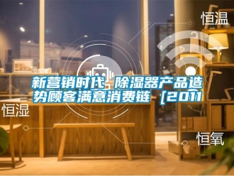 行業(yè)新聞新營銷時(shí)代 除濕器產(chǎn)品造勢(shì)顧客滿意消費(fèi)鏈 [2011