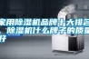 家用除濕機(jī)品牌十大排名，除濕機(jī)什么牌子的質(zhì)量好