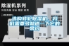 選購轉(zhuǎn)輪除濕機，我們需要多知道一下它的常識