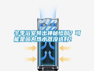 行業(yè)新聞冬季浴室頻出神秘慘叫？可能是因?yàn)闊崴鳑](méi)選好！