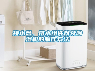 行業(yè)新聞接水盤、排水組件以及除濕機(jī)的制作方法