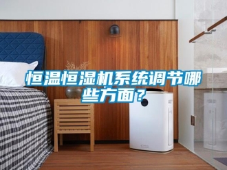 知識(shí)百科恒溫恒濕機(jī)系統(tǒng)調(diào)節(jié)哪些方面？