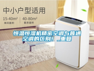 知識百科恒溫恒濕機(jī)精密空調(diào)與普通空調(diào)的區(qū)別！_重復(fù)
