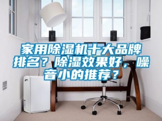 企業(yè)新聞家用除濕機(jī)十大品牌排名？除濕效果好，噪音小的推薦？