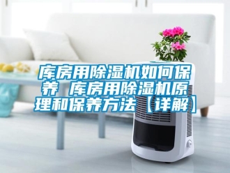 行業(yè)新聞庫房用除濕機如何保養(yǎng) 庫房用除濕機原理和保養(yǎng)方法【詳解】