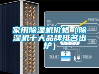 企業(yè)新聞家用除濕機(jī)價格（除濕機(jī)十大品牌排名出爐）