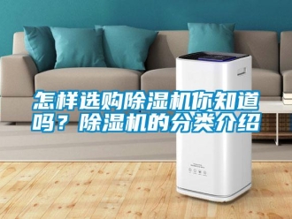 行業(yè)新聞怎樣選購除濕機(jī)你知道嗎？除濕機(jī)的分類介紹