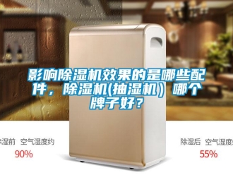 行業(yè)新聞影響除濕機效果的是哪些配件，除濕機(抽濕機）哪個牌子好？