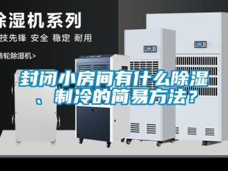 企業(yè)新聞封閉小房間有什么除濕、制冷的簡(jiǎn)易方法？