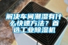 解決車間潮濕有什么快速方法？首選工業(yè)除濕機