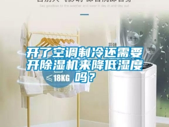 行業(yè)新聞開了空調(diào)制冷還需要開除濕機(jī)來(lái)降低濕度嗎？