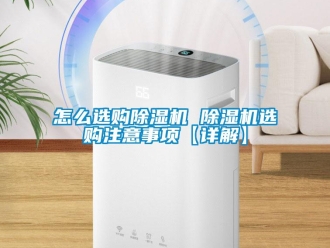 行業(yè)新聞怎么選購除濕機(jī) 除濕機(jī)選購注意事項(xiàng)【詳解】