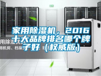 企業(yè)新聞家用除濕機(jī)，2016十大品牌排名哪個牌子好（權(quán)威版）