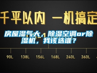 行業(yè)新聞房屋濕氣大，除濕空調(diào)or除濕機，我該選誰？