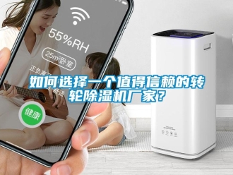 企業(yè)新聞如何選擇一個(gè)值得信賴的轉(zhuǎn)輪除濕機(jī)廠家？