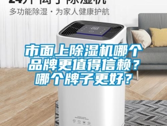 企業(yè)新聞市面上除濕機(jī)哪個品牌更值得信賴？哪個牌子更好？