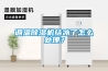 調(diào)溫除濕機(jī)結(jié)冰了怎么處理？