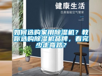 企業(yè)新聞如何選購家用除濕機(jī)？教你選購除濕機(jī)品牌，看完少走彎路？