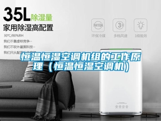 知識百科恒溫恒濕空調(diào)機(jī)組的工作原理（恒溫恒濕空調(diào)機(jī)）