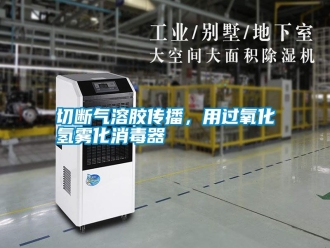 知識百科切斷氣溶膠傳播，用過氧化氫霧化消毒器