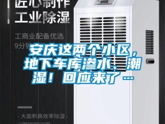 企業(yè)新聞安慶這兩個小區(qū)，地下車庫滲水、潮濕！回應(yīng)來了…