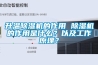 升溫除濕機(jī)的作用 除濕機(jī)的作用是什么？以及工作原理？