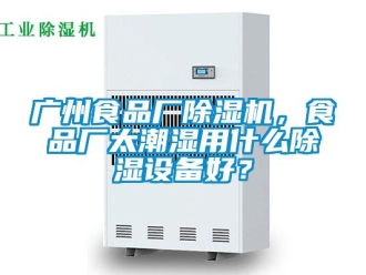 行業(yè)新聞廣州食品廠除濕機(jī)，食品廠太潮濕用什么除濕設(shè)備好？
