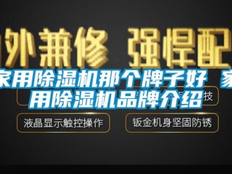 企業(yè)新聞家用除濕機(jī)那個牌子好 家用除濕機(jī)品牌介紹